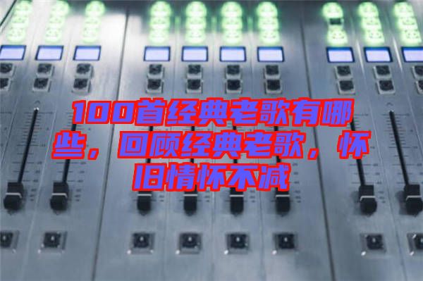 100首經(jīng)典老歌有哪些，回顧經(jīng)典老歌，懷舊情懷不減