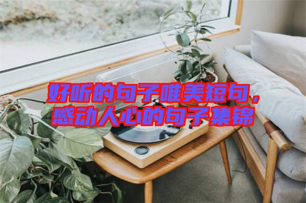 好聽的句子唯美短句，感動(dòng)人心的句子集錦