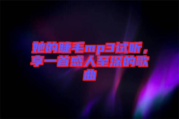 她的睫毛mp3試聽，享一首感人至深的歌曲