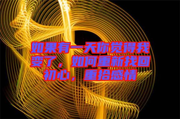 如果有一天你覺得我變了，如何重新找回初心，重拾感情