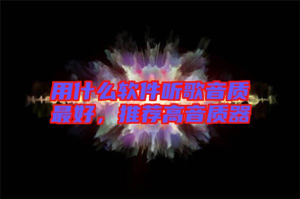 用什么軟件聽歌音質(zhì)最好，推薦高音質(zhì)器