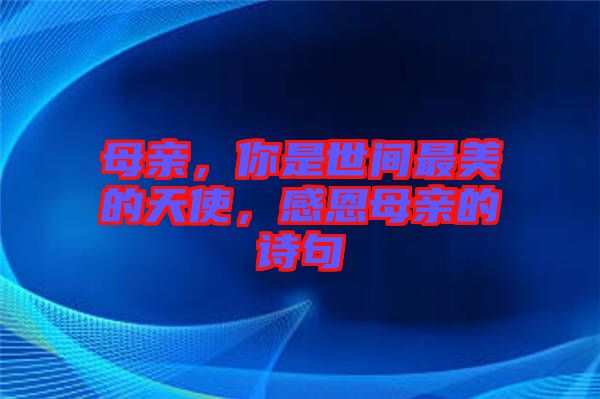 母親，你是世間最美的天使，感恩母親的詩(shī)句