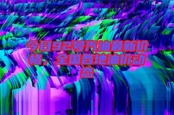 今日92號汽油最新價(jià)格，全國各地油價(jià)動(dòng)態(tài)