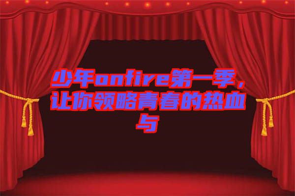 少年onfire第一季，讓你領(lǐng)略青春的熱血與