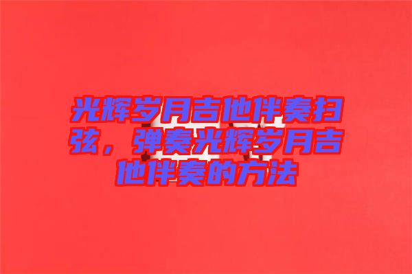 光輝歲月吉他伴奏掃弦，彈奏光輝歲月吉他伴奏的方法