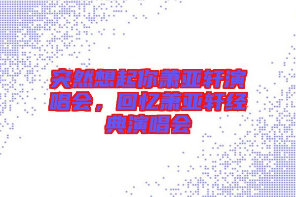 突然想起你蕭亞軒演唱會，回憶蕭亞軒經典演唱會