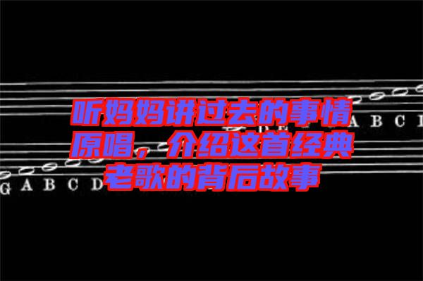 聽媽媽講過去的事情原唱，介紹這首經(jīng)典老歌的背后故事