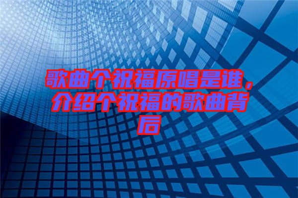 歌曲個祝福原唱是誰，介紹個祝福的歌曲背后