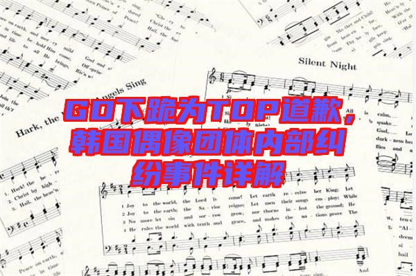 GD下跪?yàn)門OP道歉，韓國(guó)偶像團(tuán)體內(nèi)部糾紛事件詳解