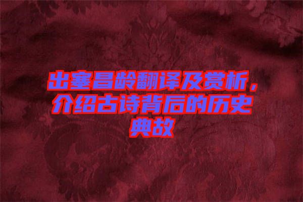 出塞昌齡翻譯及賞析，介紹古詩背后的歷史典故