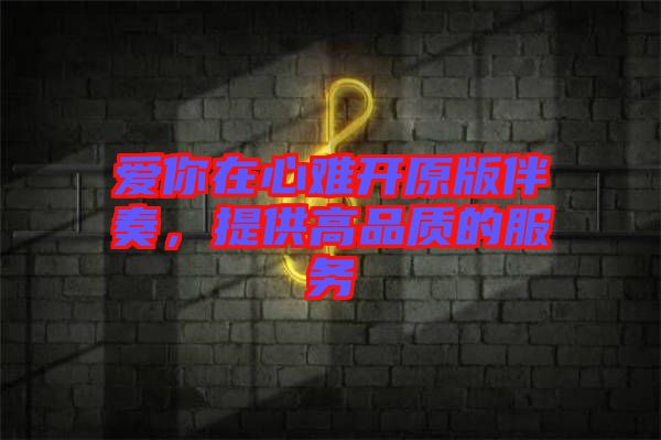愛你在心難開原版伴奏，提供高品質(zhì)的服務(wù)