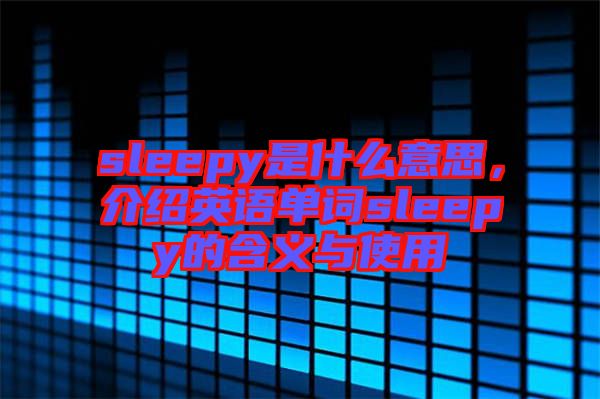 sleepy是什么意思，介紹英語單詞sleepy的含義與使用