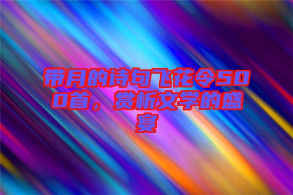 帶月的詩(shī)句飛花令500首，賞析文學(xué)的盛宴