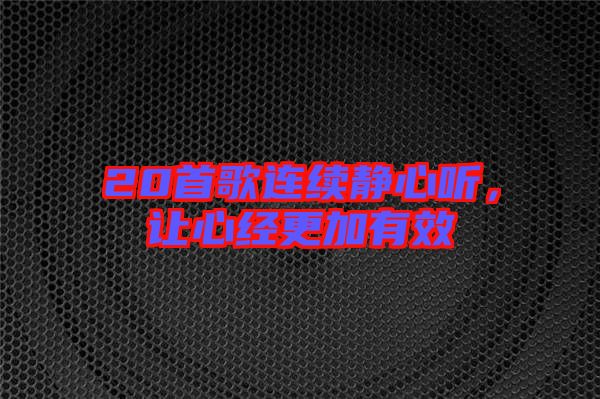 20首歌連續(xù)靜心聽，讓心經(jīng)更加有效