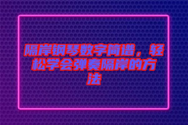 隔岸鋼琴數(shù)字簡譜，輕松學會彈奏隔岸的方法