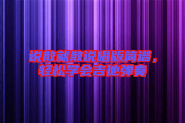 說散就散說唱版簡(jiǎn)譜，輕松學(xué)會(huì)吉他彈奏