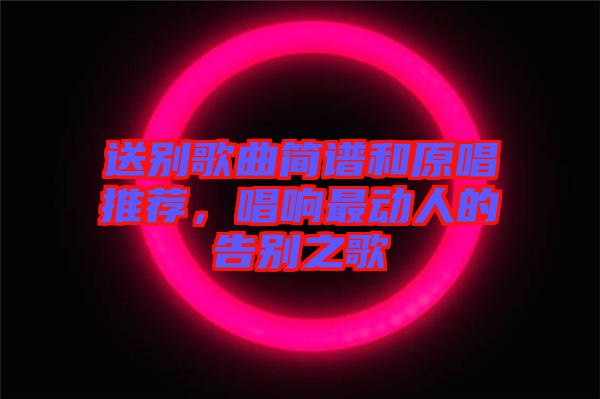 送別歌曲簡(jiǎn)譜和原唱推薦，唱響最動(dòng)人的告別之歌