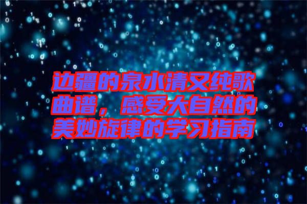 邊疆的泉水清又純歌曲譜，感受大自然的美妙旋律的學(xué)習(xí)指南