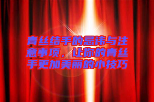 青絲結(jié)手的忌諱與注意事項，讓你的青絲手更加美麗的小技巧