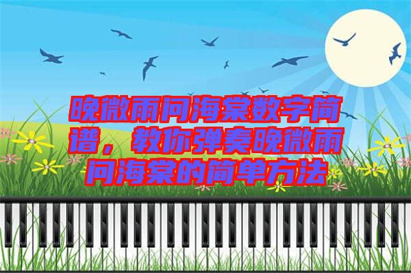 晚微雨問海棠數(shù)字簡(jiǎn)譜，教你彈奏晚微雨問海棠的簡(jiǎn)單方法