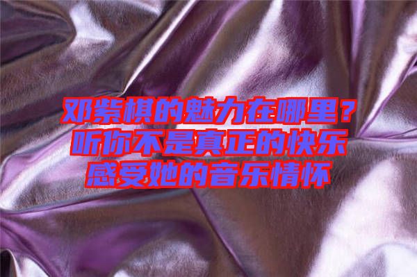 鄧紫棋的魅力在哪里？聽你不是真正的快樂感受她的音樂情懷