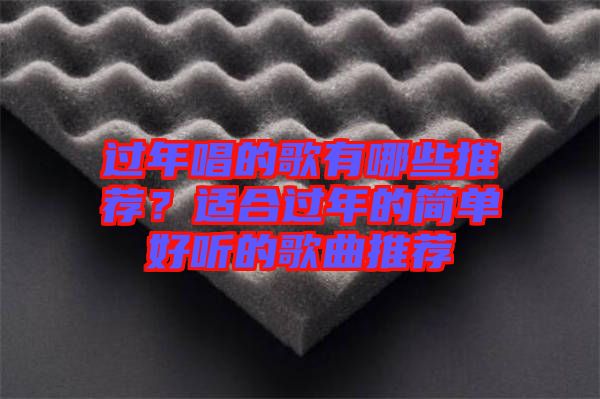 過(guò)年唱的歌有哪些推薦？適合過(guò)年的簡(jiǎn)單好聽的歌曲推薦