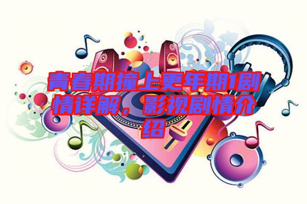 青春期撞上更年期1劇情詳解，影視劇情介紹