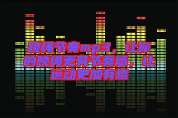 跳繩節(jié)奏mp3，讓你的跳繩更有節(jié)奏感，讓運(yùn)動(dòng)更加有趣