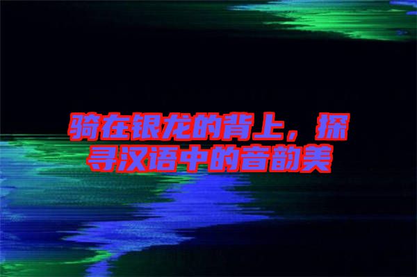騎在銀龍的背上，探尋漢語(yǔ)中的音韻美