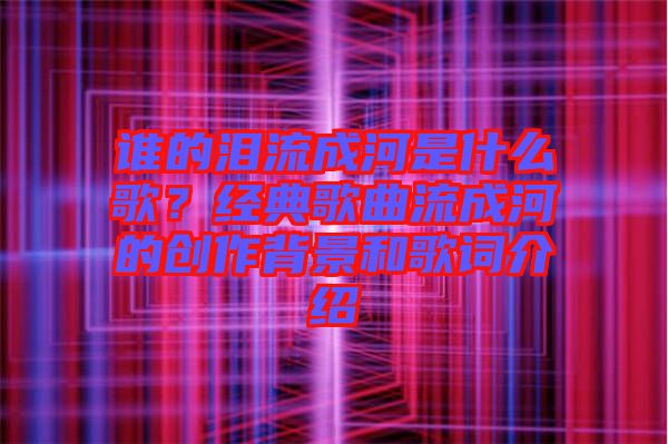 誰的淚流成河是什么歌？經(jīng)典歌曲流成河的創(chuàng)作背景和歌詞介紹