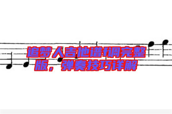 追夢(mèng)人吉他譜f調(diào)完整版，彈奏技巧詳解