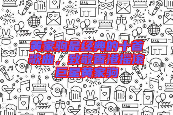 黃家駒最經(jīng)典的十首歌曲，致敬香港搖滾巨星黃家駒