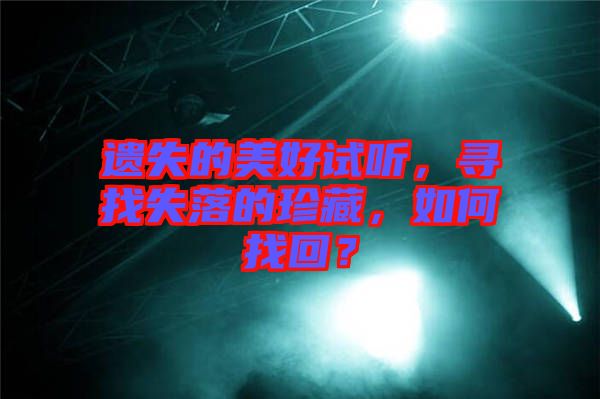 遺失的美好試聽，尋找失落的珍藏，如何找回？
