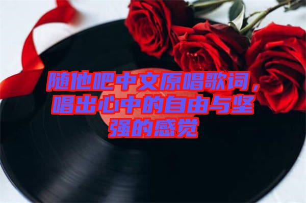 隨他吧中文原唱歌詞，唱出心中的自由與堅(jiān)強(qiáng)的感覺(jué)
