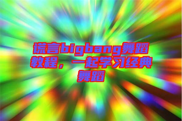 謊言bigbang舞蹈教程，一起學(xué)習(xí)經(jīng)典舞蹈