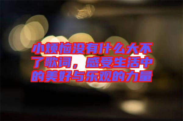 小煩惱沒有什么大不了歌詞，感受生活中的美好與樂觀的力量