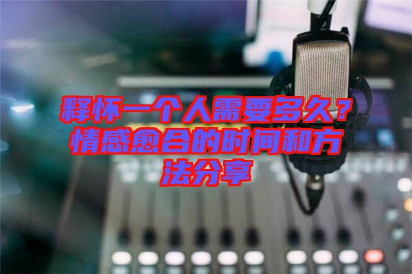 釋?xiě)岩粋€(gè)人需要多久？情感愈合的時(shí)間和方法分享