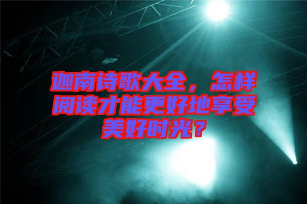 迦南詩歌大全，怎樣閱讀才能更好地享受美好時(shí)光？