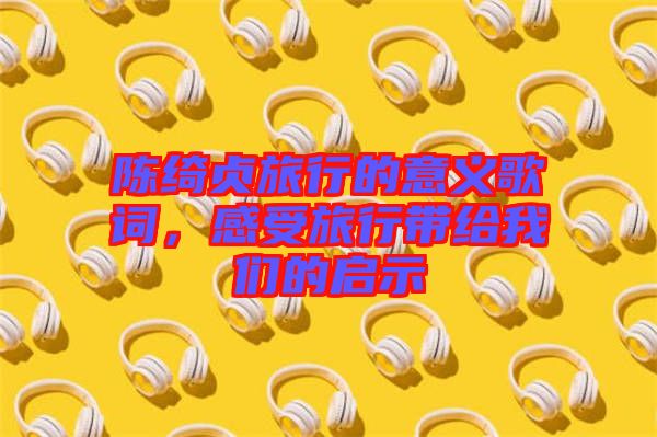 陳綺貞旅行的意義歌詞，感受旅行帶給我們的啟示
