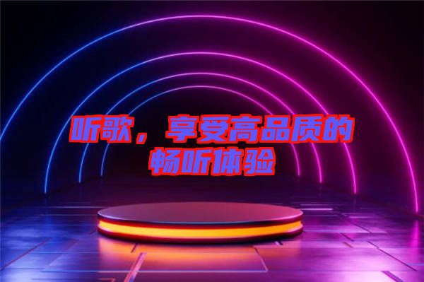 聽歌，享受高品質(zhì)的暢聽體驗