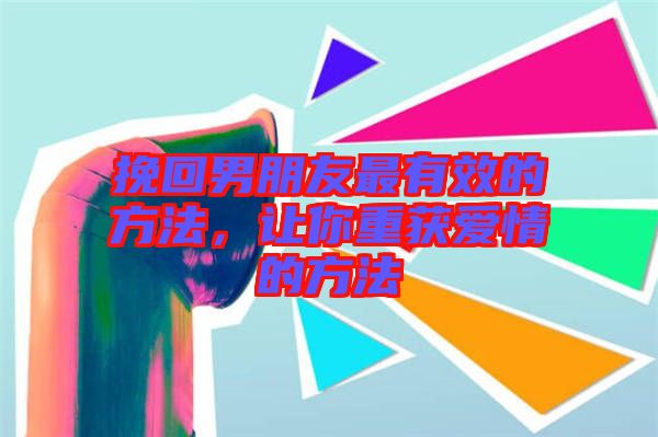 挽回男朋友最有效的方法，讓你重獲愛(ài)情的方法