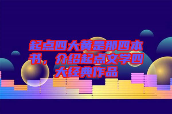 起點(diǎn)四大黃是那四本書，介紹起點(diǎn)文學(xué)四大經(jīng)典作品
