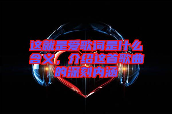 這就是愛歌詞是什么含義，介紹這首歌曲的深刻內(nèi)涵