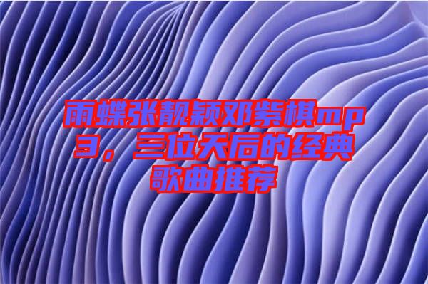 雨蝶張靚穎鄧紫棋mp3，三位天后的經(jīng)典歌曲推薦